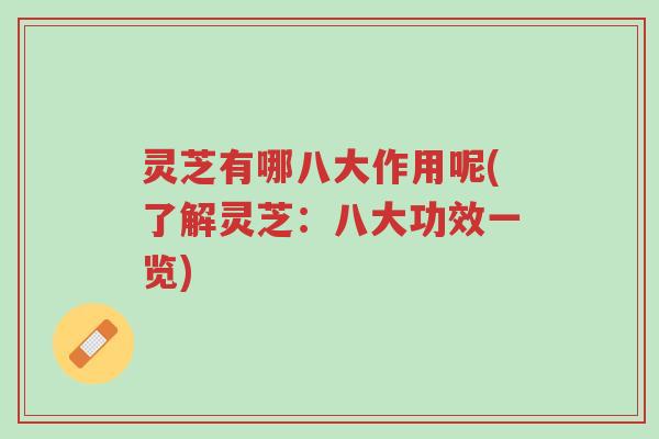 灵芝有哪八大作用呢(了解灵芝：八大功效一览)-第1张图片-超越