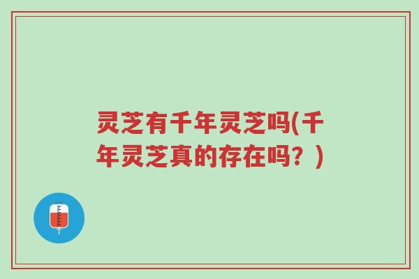 灵芝有千年灵芝吗(千年灵芝真的存在吗？)-第1张图片-超越