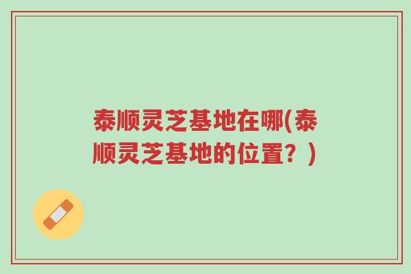 泰顺灵芝基地在哪(泰顺灵芝基地的位置?)-第1张图片-超越 泰顺灵芝基地在哪(泰顺灵芝基地的位置?)-第1张图片-超越