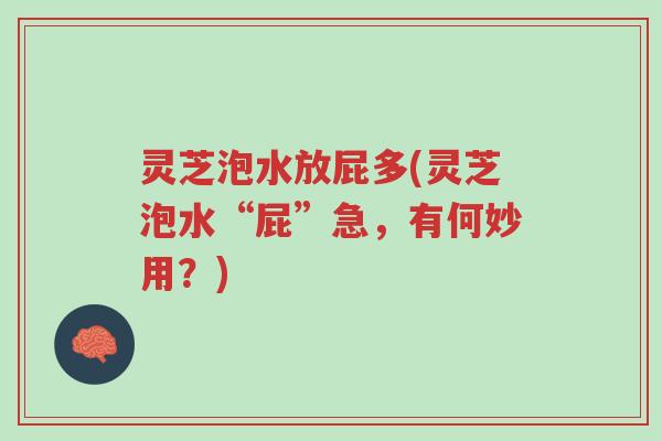 灵芝泡水放屁多(灵芝泡水“屁”急,有何妙用?)-第1张图片-超越 灵芝泡水放屁多(灵芝泡水“屁”急,有何妙用?)-第1张图片-超越