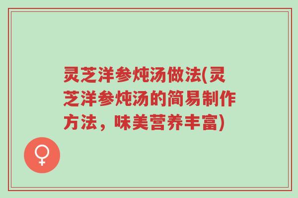 灵芝洋参炖汤做法(灵芝洋参炖汤的简易制作方法,味美营养丰富)-第1张图片-超越 灵芝洋参炖汤做法(灵芝洋参炖汤的简易制作方法,味美营养丰富)-第1张图片-超越