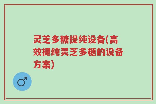 灵芝多糖提纯设备(高效提纯灵芝多糖的设备方案)-第1张图片-超越 灵芝多糖提纯设备(高效提纯灵芝多糖的设备方案)-第1张图片-超越