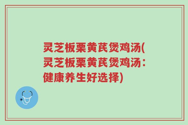 灵芝板栗黄芪煲鸡汤(灵芝板栗黄芪煲鸡汤:健康养生好选择)-第1张图片-超越 灵芝板栗黄芪煲鸡汤(灵芝板栗黄芪煲鸡汤:健康养生好选择)-第1张图片-超越
