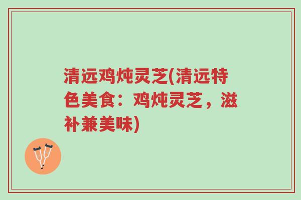 清远鸡炖灵芝(清远特色美食:鸡炖灵芝,滋补兼美味)-第1张图片-超越 清远鸡炖灵芝(清远特色美食:鸡炖灵芝,滋补兼美味)-第1张图片-超越