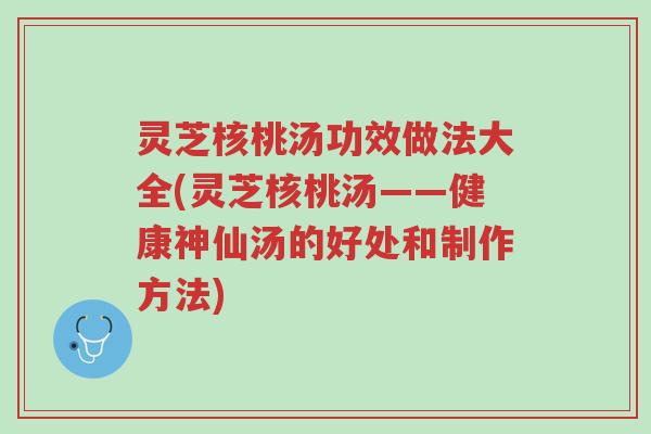 灵芝核桃汤功效做法大全(灵芝核桃汤——健康神仙汤的好处和制作方法)-第1张图片-超越 灵芝核桃汤功效做法大全(灵芝核桃汤——健康神仙汤的好处和制作方法)-第1张图片-超越
