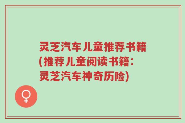 灵芝汽车儿童推荐书籍(推荐儿童阅读书籍：灵芝汽车神奇历险)-第1张图片-超越
