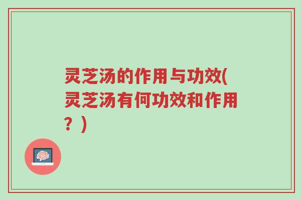 灵芝汤的作用与功效(灵芝汤有何功效和作用?)-第1张图片-超越 灵芝汤的作用与功效(灵芝汤有何功效和作用?)-第1张图片-超越