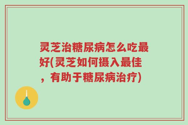 灵芝治糖尿病怎么吃最好(灵芝如何摄入最佳，有助于糖尿病治疗)-第1张图片-超越