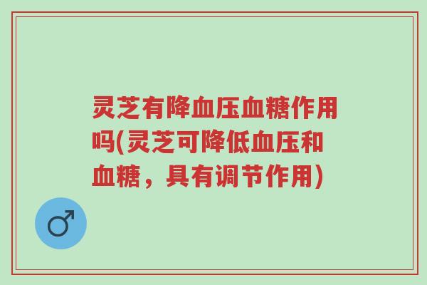 灵芝有降血压血糖作用吗(灵芝可降低血压和血糖,具有调节作用)-第1张图片-超越 灵芝有降血压血糖作用吗(灵芝可降低血压和血糖,具有调节作用)-第1张图片-超越