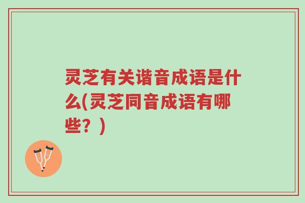 灵芝有关谐音成语是什么(灵芝同音成语有哪些?)-第1张图片-超越 灵芝有关谐音成语是什么(灵芝同音成语有哪些?)-第1张图片-超越