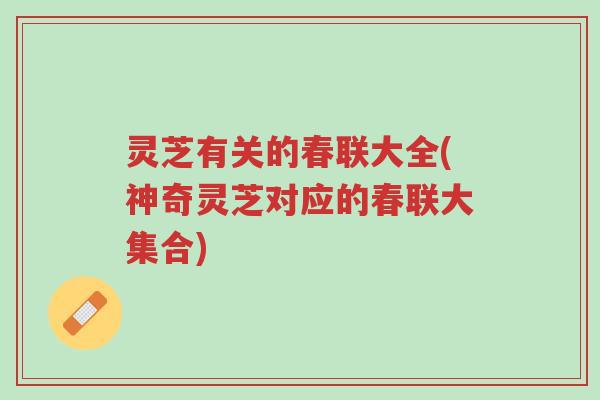 灵芝有关的春联大全(神奇灵芝对应的春联大集合)-第1张图片-超越 灵芝有关的春联大全(神奇灵芝对应的春联大集合)-第1张图片-超越
