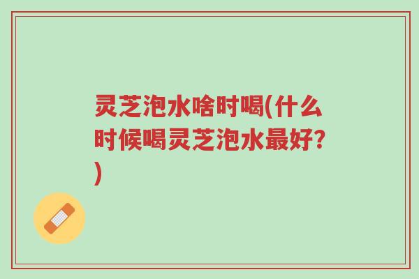 灵芝泡水啥时喝(什么时候喝灵芝泡水最好?)-第1张图片-超越 灵芝泡水啥时喝(什么时候喝灵芝泡水最好?)-第1张图片-超越