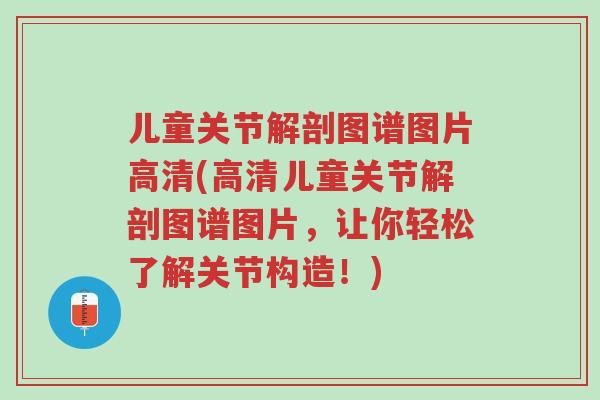 儿童关节解剖图谱图片高清(高清儿童关节解剖图谱图片,让你轻松了解关节构造!)-第1张图片-超越 儿童关节解剖图谱图片高清(高清儿童关节解剖图谱图片,让你轻松了解关节构造!)-第1张图片-超越