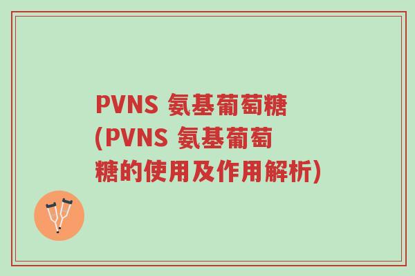 PVNS 氨基葡萄糖(PVNS 氨基葡萄糖的使用及作用解析)-第1张图片-超越