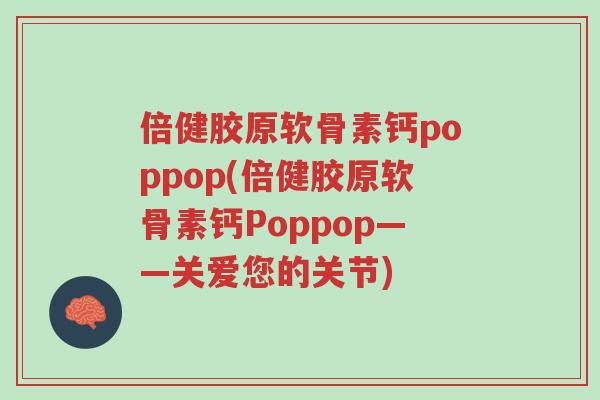 倍健胶原软骨素钙poppop(倍健胶原软骨素钙Poppop——关爱您的关节)-第1张图片-超越 倍健胶原软骨素钙poppop(倍健胶原软骨素钙Poppop——关爱您的关节)-第1张图片-超越