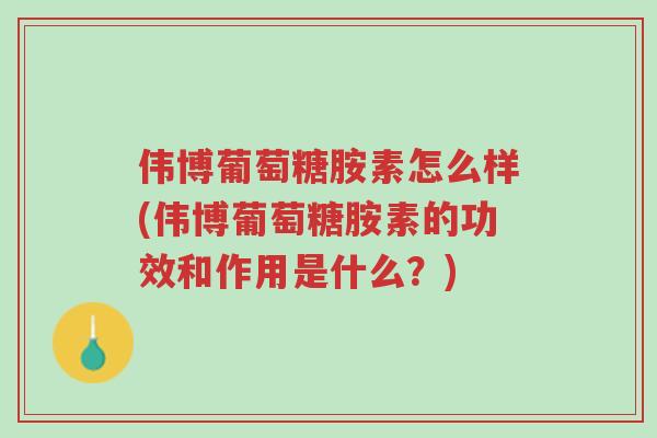 伟博葡萄糖胺素怎么样(伟博葡萄糖胺素的功效和作用是什么？)-第1张图片-超越