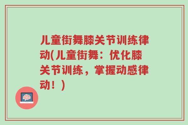 儿童街舞膝关节训练律动(儿童街舞:优化膝关节训练,掌握动感律动!)-第1张图片-超越 儿童街舞膝关节训练律动(儿童街舞:优化膝关节训练,掌握动感律动!)-第1张图片-超越