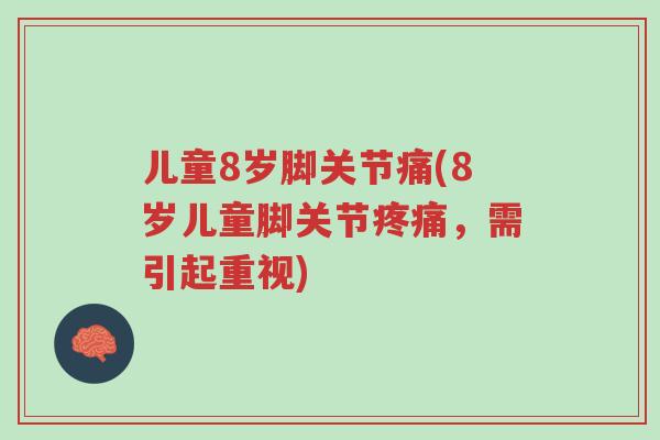 儿童8岁脚关节痛(8岁儿童脚关节疼痛，需引起重视)-第1张图片-超越