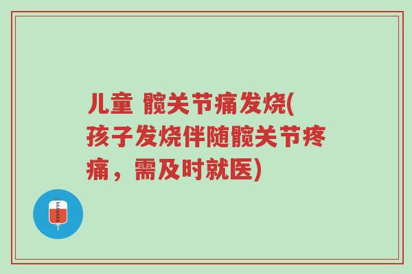 儿童 髋关节痛发烧(孩子发烧伴随髋关节疼痛,需及时就医)-第1张图片-超越 儿童 髋关节痛发烧(孩子发烧伴随髋关节疼痛,需及时就医)-第1张图片-超越