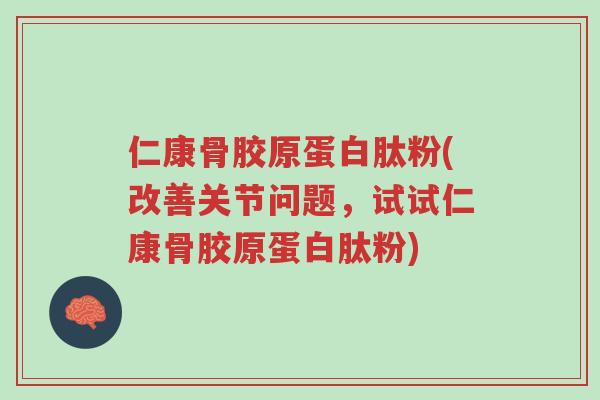 仁康骨胶原蛋白肽粉(改善关节问题,试试仁康骨胶原蛋白肽粉)-第1张图片-超越 仁康骨胶原蛋白肽粉(改善关节问题,试试仁康骨胶原蛋白肽粉)-第1张图片-超越