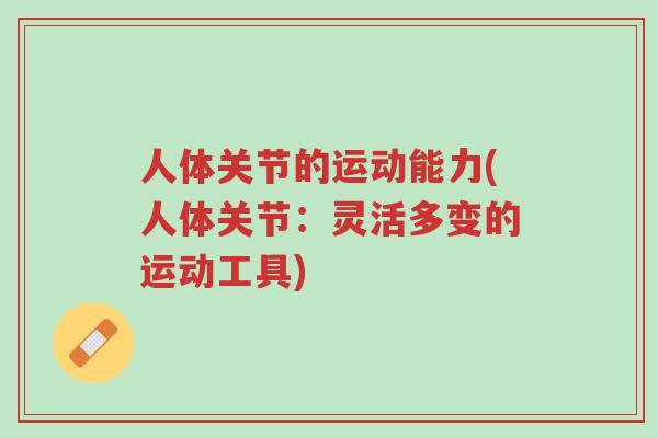 人体关节的运动能力(人体关节:灵活多变的运动工具)-第1张图片-超越 人体关节的运动能力(人体关节:灵活多变的运动工具)-第1张图片-超越