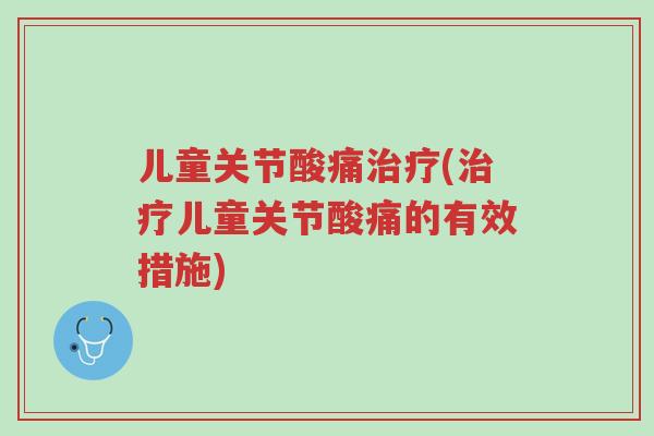 儿童关节酸痛治疗(治疗儿童关节酸痛的有效措施)-第1张图片-超越