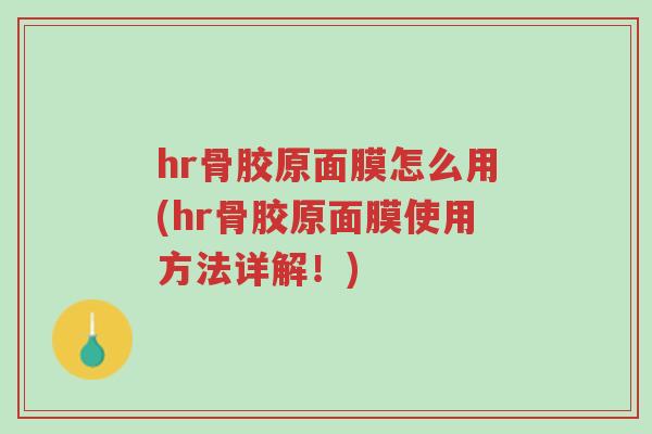hr骨胶原面膜怎么用(hr骨胶原面膜使用方法详解!)-第1张图片-超越 hr骨胶原面膜怎么用(hr骨胶原面膜使用方法详解!)-第1张图片-超越