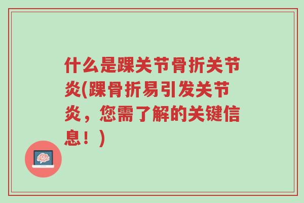 什么是踝关节骨折关节炎(踝骨折易引发关节炎,您需了解的关键信息!)-第1张图片-超越 什么是踝关节骨折关节炎(踝骨折易引发关节炎,您需了解的关键信息!)-第1张图片-超越
