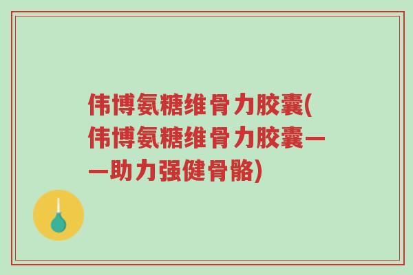 伟博氨糖维骨力胶囊(伟博氨糖维骨力胶囊——助力强健骨骼)-第1张图片-超越 伟博氨糖维骨力胶囊(伟博氨糖维骨力胶囊——助力强健骨骼)-第1张图片-超越