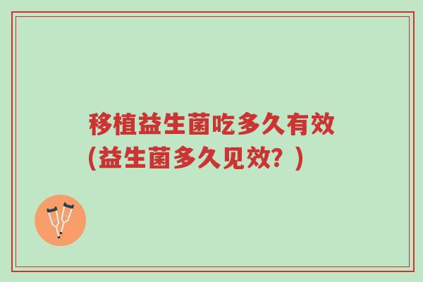 移植益生菌吃多久有效(益生菌多久见效？)-第1张图片-超越