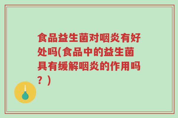 食品益生菌对咽炎有好处吗(食品中的益生菌具有缓解咽炎的作用吗?)-第1张图片-超越 食品益生菌对咽炎有好处吗(食品中的益生菌具有缓解咽炎的作用吗?)-第1张图片-超越