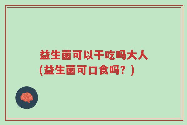 益生菌可以干吃吗大人(益生菌可口食吗？)-第1张图片-超越