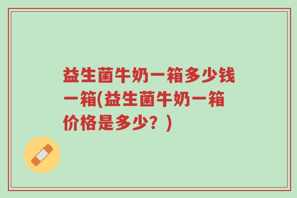 益生菌牛奶一箱多少钱一箱(益生菌牛奶一箱价格是多少?)-第1张图片-超越 益生菌牛奶一箱多少钱一箱(益生菌牛奶一箱价格是多少?)-第1张图片-超越
