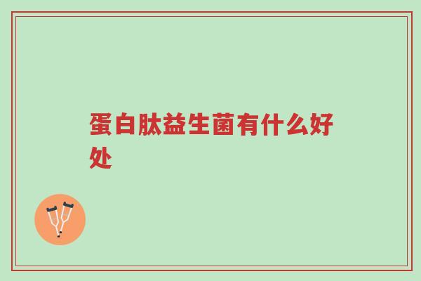 蛋白肽益生菌有什么好处-第1张图片-超越 蛋白肽益生菌有什么好处-第1张图片-超越