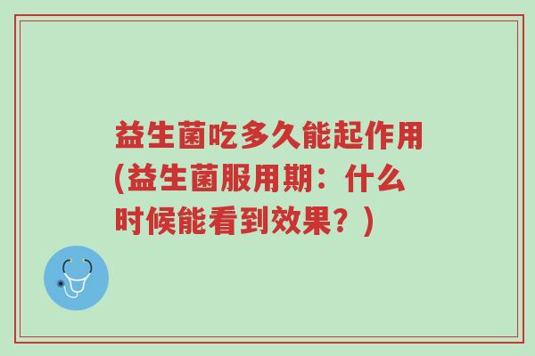 益生菌吃多久能起作用(益生菌服用期:什么时候能看到效果?)-第1张图片-超越 益生菌吃多久能起作用(益生菌服用期:什么时候能看到效果?)-第1张图片-超越