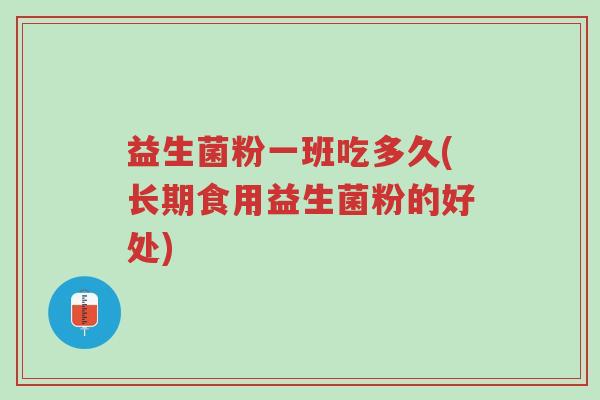 益生菌粉一班吃多久(长期食用益生菌粉的好处)-第1张图片-超越