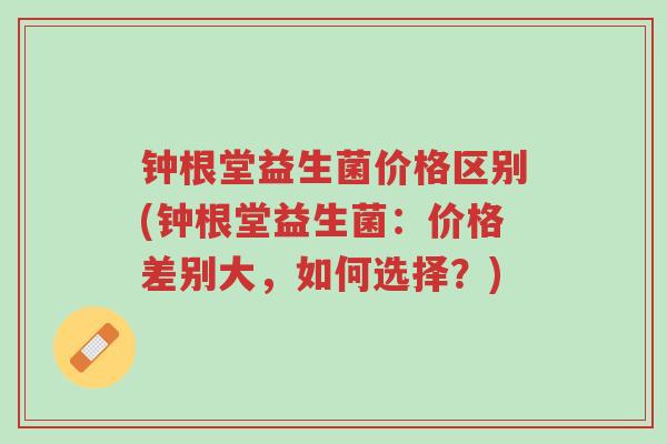 钟根堂益生菌价格区别(钟根堂益生菌:价格差别大,如何选择?)-第1张图片-超越 钟根堂益生菌价格区别(钟根堂益生菌:价格差别大,如何选择?)-第1张图片-超越