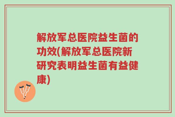 解放军总医院益生菌的功效(解放军总医院新研究表明益生菌有益健康)-第1张图片-超越 解放军总医院益生菌的功效(解放军总医院新研究表明益生菌有益健康)-第1张图片-超越
