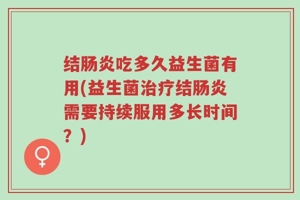 结肠炎吃多久益生菌有用(益生菌治疗结肠炎需要持续服用多长时间?)-第1张图片-超越 结肠炎吃多久益生菌有用(益生菌治疗结肠炎需要持续服用多长时间?)-第1张图片-超越