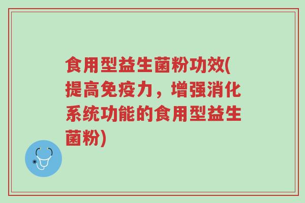 食用型益生菌粉功效(提高免疫力,增强消化系统功能的食用型益生菌粉)-第1张图片-超越 食用型益生菌粉功效(提高免疫力,增强消化系统功能的食用型益生菌粉)-第1张图片-超越