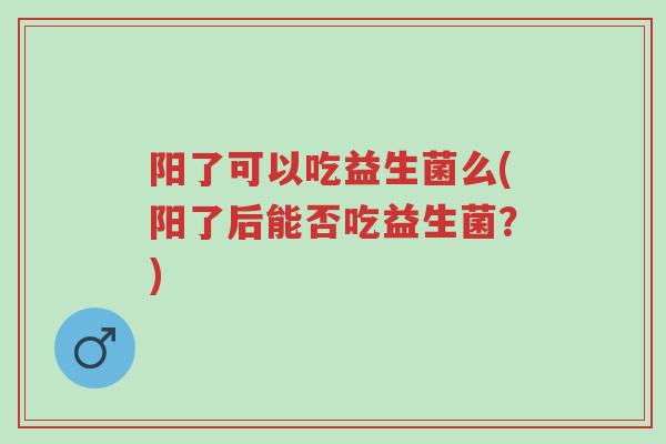 阳了可以吃益生菌么(阳了后能否吃益生菌?)-第1张图片-超越 阳了可以吃益生菌么(阳了后能否吃益生菌?)-第1张图片-超越