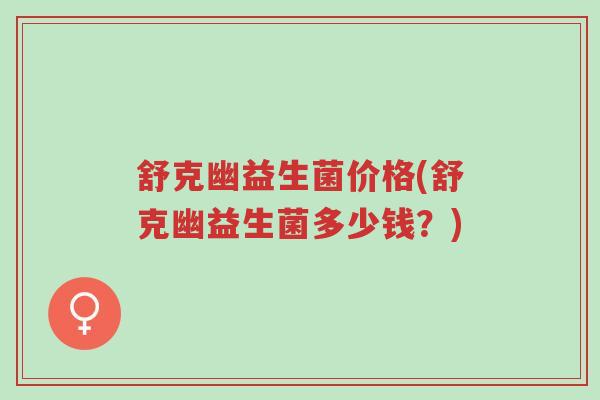 舒克幽益生菌价格(舒克幽益生菌多少钱？)-第1张图片-超越