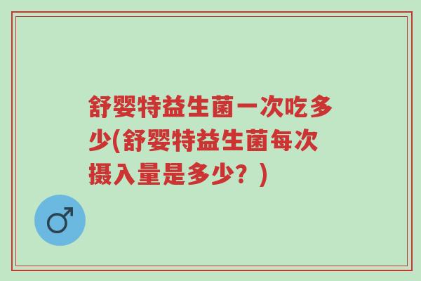 舒婴特益生菌一次吃多少(舒婴特益生菌每次摄入量是多少?)-第1张图片-超越 舒婴特益生菌一次吃多少(舒婴特益生菌每次摄入量是多少?)-第1张图片-超越