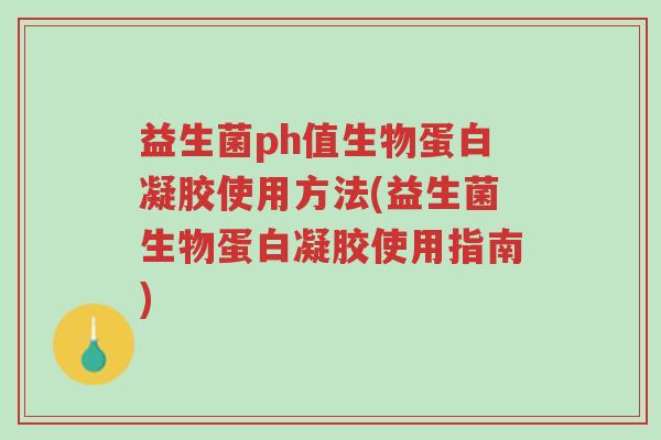 益生菌ph值生物蛋白凝胶使用方法(益生菌生物蛋白凝胶使用指南)-第1张图片-超越 益生菌ph值生物蛋白凝胶使用方法(益生菌生物蛋白凝胶使用指南)-第1张图片-超越