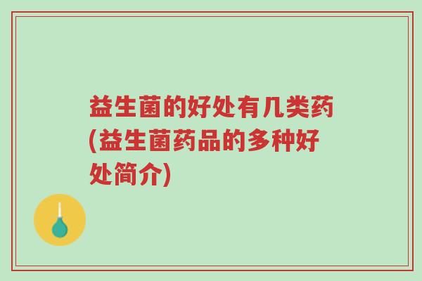 益生菌的好处有几类药(益生菌药品的多种好处简介)-第1张图片-超越 益生菌的好处有几类药(益生菌药品的多种好处简介)-第1张图片-超越