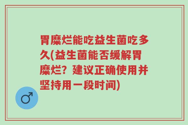 胃糜烂能吃益生菌吃多久(益生菌能否缓解胃糜烂?建议正确使用并坚持用一段时间)-第1张图片-超越 胃糜烂能吃益生菌吃多久(益生菌能否缓解胃糜烂?建议正确使用并坚持用一段时间)-第1张图片-超越