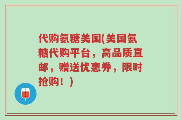 代购氨糖美国(美国氨糖代购平台,高品质直邮,赠送优惠券,限时抢购!)-第1张图片-超越 代购氨糖美国(美国氨糖代购平台,高品质直邮,赠送优惠券,限时抢购!)-第1张图片-超越