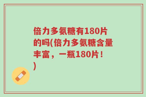 倍力多氨糖有180片的吗(倍力多氨糖含量丰富，一瓶180片！)-第1张图片-超越