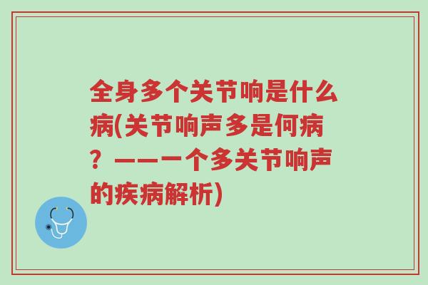 全身多个关节响是什么病(关节响声多是何病?——一个多关节响声的疾病解析)-第1张图片-超越 全身多个关节响是什么病(关节响声多是何病?——一个多关节响声的疾病解析)-第1张图片-超越