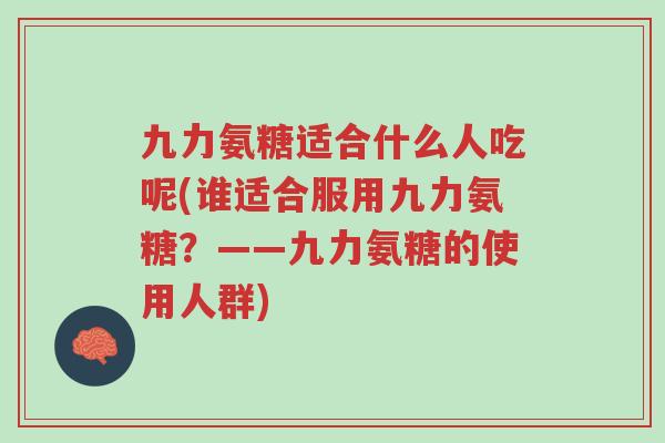 九力氨糖适合什么人吃呢(谁适合服用九力氨糖?——九力氨糖的使用人群)-第1张图片-超越 九力氨糖适合什么人吃呢(谁适合服用九力氨糖?——九力氨糖的使用人群)-第1张图片-超越